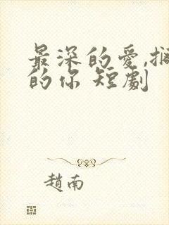 最深的爱,搁浅的你 短剧