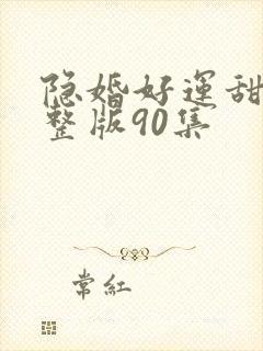 隐婚好运甜妻完整版90集