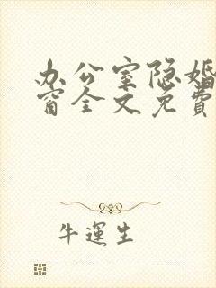 办公室隐婚无弹窗全文免费阅读