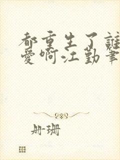 都重生了谁谈恋爱啊江勤笔趣阁