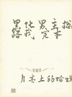 黑化男主总想套路我 完本