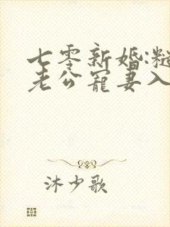 七零新婚:糙汉老公宠妻入骨