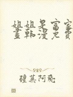 姐姐是富家女漫画韩漫免费