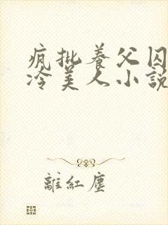 疯批养父囚禁清冷美人小说免费阅读