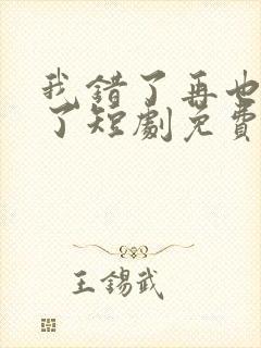 我错了再也不狂了短剧免费观看