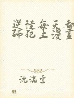 逆徒每天都想欺师犯上漫画在线免费观看