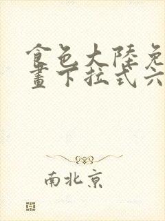 食色大陆免费漫画下拉式六漫画在线