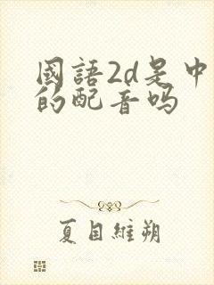 国语2d是中文的配音吗