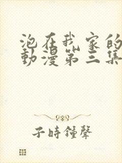 泡在我家的辣妹动漫第三集在线观看