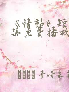 《情动》短剧全集免费播放