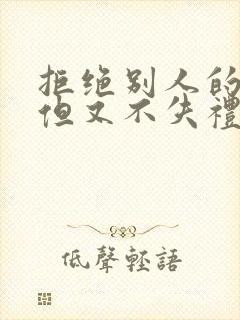 拒绝别人的表白但又不失礼貌