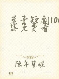 叶青短剧100集免费看