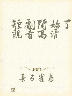 短剧开始了在线观看高清