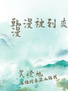 韩漫被到爽流动漫