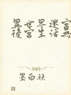 异世界迷宫里的后宫生活无删减