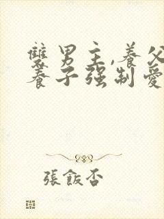 双男主,养父被养子强制爱高h