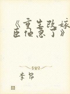 《重生改嫁,权臣他急了》