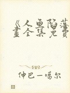 《人鱼陷落》漫画全集免费阅读