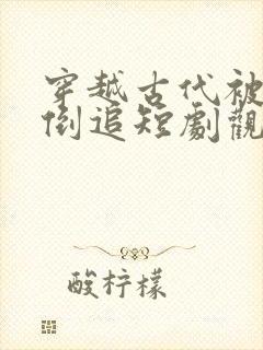 穿越古代被女帝倒追短剧观看全