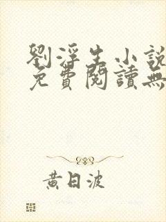 刘浮生小说全文免费阅读无弹窗