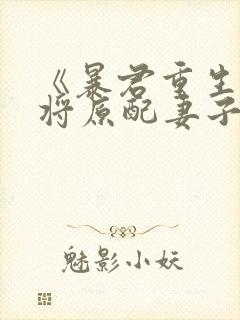 《暴君重生后,将原配妻子宠上天》