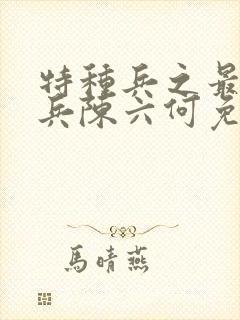 特种兵之最强狂兵陈六何免费阅读