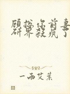 顾总你前妻在科研界杀疯了小说免费阅读