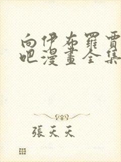 向伊布罗贾献身吧漫画全集免费观看