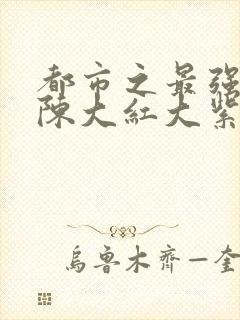 都市之最强狂兵陈大红大紫