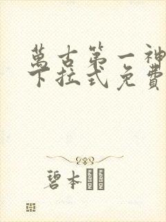 万古第一神漫画下拉式免费看