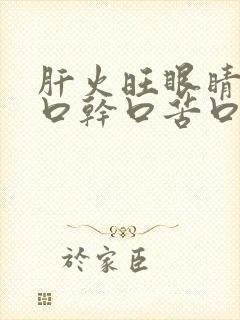 肝火旺眼睛干涩口干口苦口臭