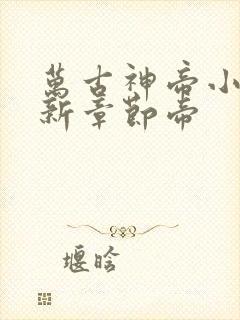 万古神帝小说最新章节帝