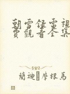 朝雪录电视剧免费观看全集高清aikb