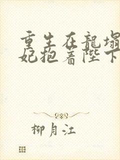重生在龙塌,宠妃抱着陛下哭txt