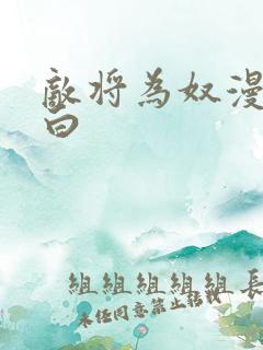 敌将为奴漫画黑白