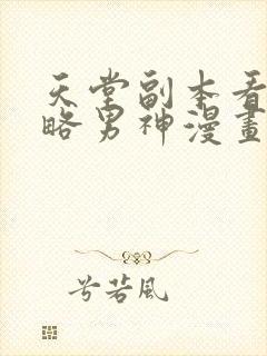 天堂副本看我攻略男神漫画无遮挡