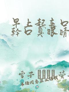 早上起来口苦口干口臭眼睛干涩