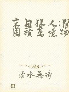 末日狠人:开局囤积万亿物资免费看全文