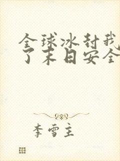 全球冰封我打造了末日安全屋哪里能免费读