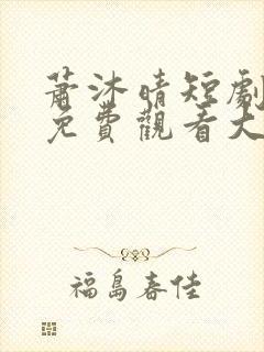 萧沐晴短剧全集免费观看大全