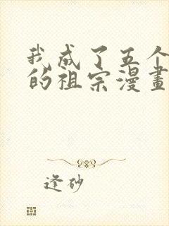 我成了五个大佬的祖宗漫画免费下拉