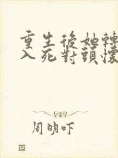 重生后她转身投入死对头怀抱男主