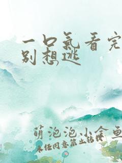 一口气看完师兄别想逃