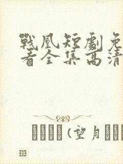 战凰短剧免费观看全集高清