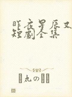 昨夜星辰又逢君短剧全集
