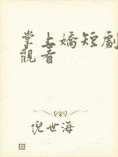 掌上娇短剧在线观看