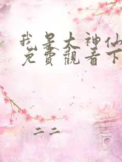 我是大神仙漫画免费观看下拉式