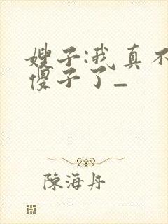 嫂子:我真不是傻子了_