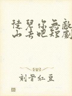 徒儿你无敌了下山去吧短剧几时出的