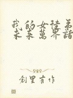 我的女徒弟都是未来万界诸天大佬[飞吻]